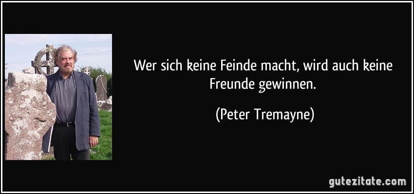 Wer sich keine Feinde macht, wird auch keine Freunde gewinnen. (Peter Tremayne)