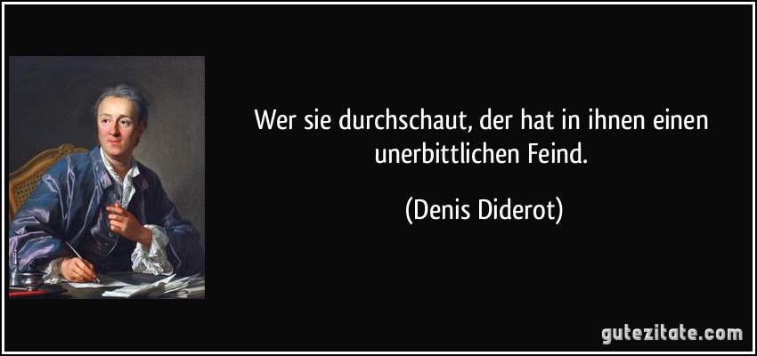 Wer sie durchschaut, der hat in ihnen einen unerbittlichen Feind. (Denis Diderot)