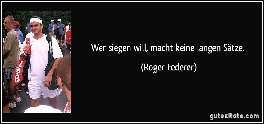 Wer siegen will, macht keine langen Sätze. (Roger Federer)