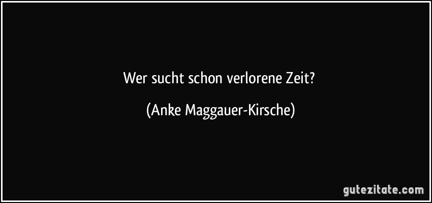 Wer sucht schon verlorene Zeit? (Anke Maggauer-Kirsche)