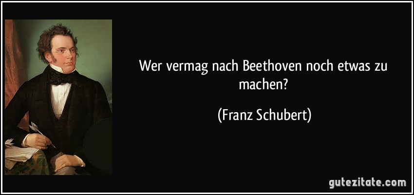 Wer vermag nach Beethoven noch etwas zu machen? (Franz Schubert)