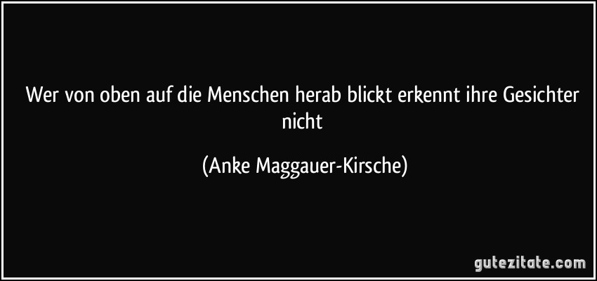 Wer von oben auf die Menschen herab blickt erkennt ihre Gesichter nicht (Anke Maggauer-Kirsche)