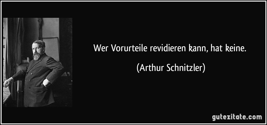 Wer Vorurteile revidieren kann, hat keine. (Arthur Schnitzler)