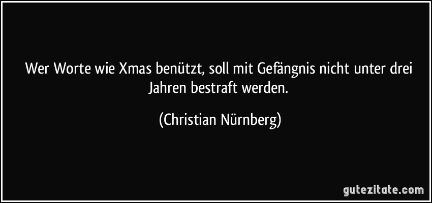 Wer Worte wie Xmas benützt, soll mit Gefängnis nicht unter drei Jahren bestraft werden. (Christian Nürnberg)