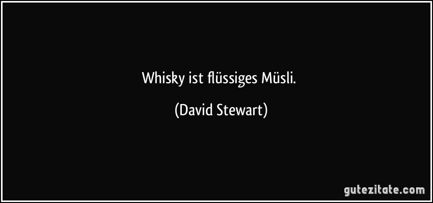 Whisky ist flüssiges Müsli. (David Stewart)