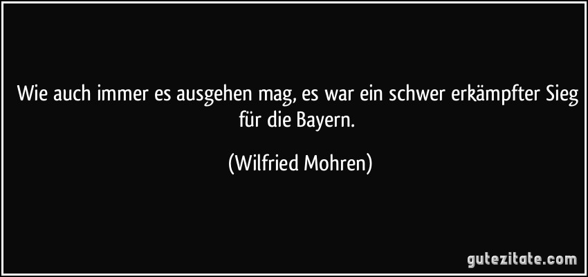 Wie auch immer es ausgehen mag, es war ein schwer erkämpfter Sieg für die Bayern. (Wilfried Mohren)