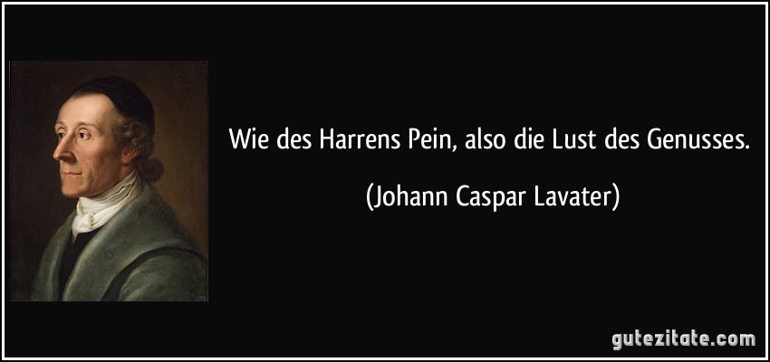 Wie des Harrens Pein, also die Lust des Genusses. (Johann Caspar Lavater)
