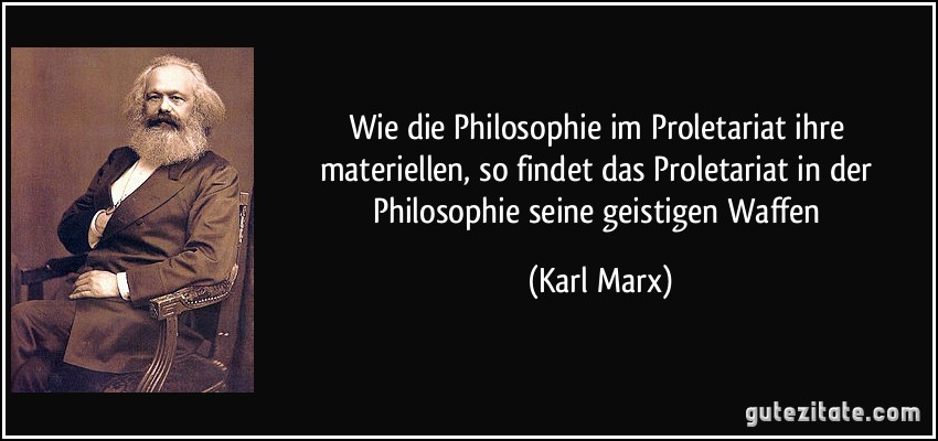 Wie die Philosophie im Proletariat ihre materiellen, so findet das Proletariat in der Philosophie seine geistigen Waffen (Karl Marx)