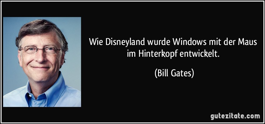 Wie Disneyland wurde Windows mit der Maus im Hinterkopf entwickelt. (Bill Gates)
