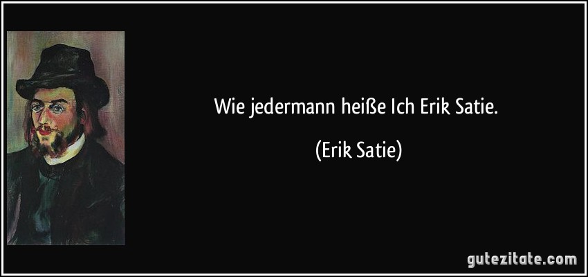Wie jedermann heiße Ich Erik Satie. (Erik Satie)
