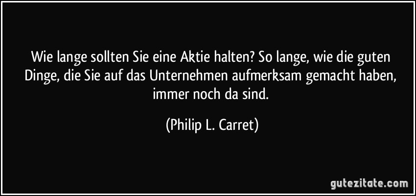 Wie lange sollten Sie eine Aktie halten? So lange, wie die guten Dinge, die Sie auf das Unternehmen aufmerksam gemacht haben, immer noch da sind. (Philip L. Carret)