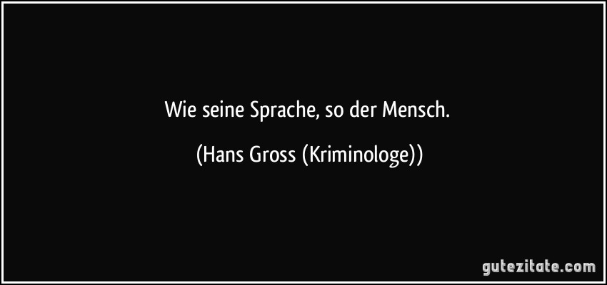 Wie seine Sprache, so der Mensch. (Hans Gross (Kriminologe))