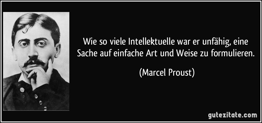 Wie so viele Intellektuelle war er unfähig, eine Sache auf einfache Art und Weise zu formulieren. (Marcel Proust)
