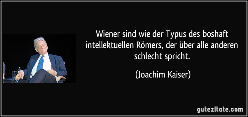 Wiener sind wie der Typus des boshaft intellektuellen Römers, der über alle anderen schlecht spricht. (Joachim Kaiser)