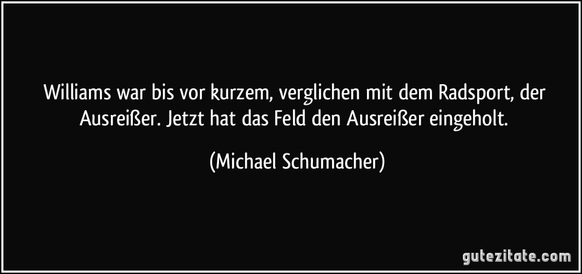 Williams war bis vor kurzem, verglichen mit dem Radsport, der Ausreißer. Jetzt hat das Feld den Ausreißer eingeholt. (Michael Schumacher)