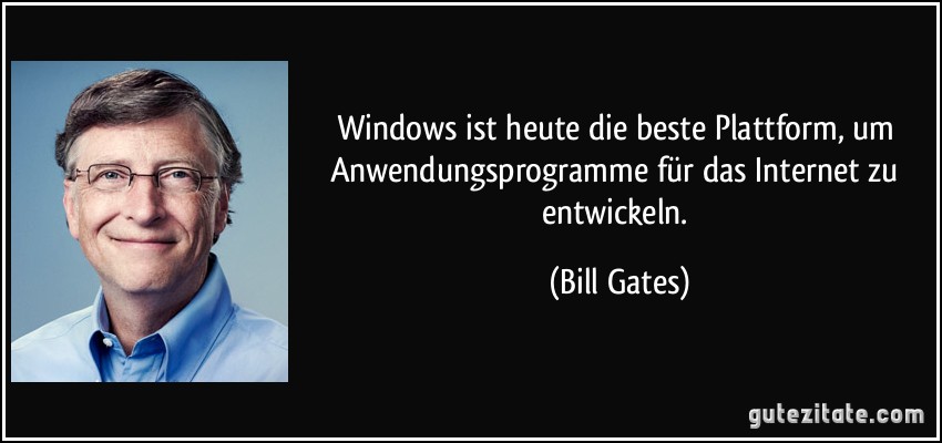 Windows ist heute die beste Plattform, um Anwendungsprogramme für das Internet zu entwickeln. (Bill Gates)