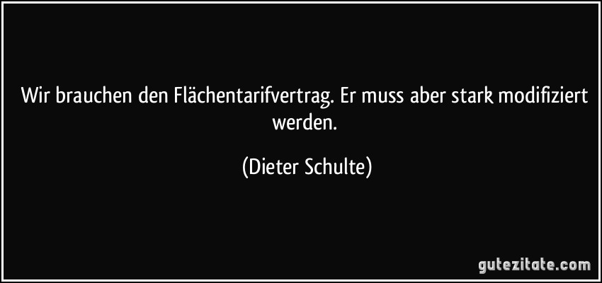 Wir brauchen den Flächentarifvertrag. Er muss aber stark modifiziert werden. (Dieter Schulte)