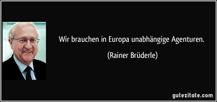 Wir brauchen in Europa unabhängige Agenturen. (Rainer Brüderle)