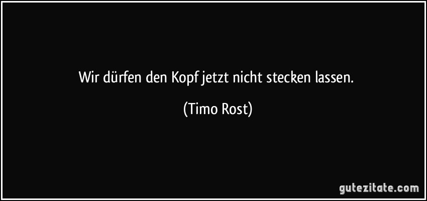 Wir dürfen den Kopf jetzt nicht stecken lassen. (Timo Rost)