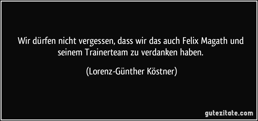 Wir dürfen nicht vergessen, dass wir das auch Felix Magath und seinem Trainerteam zu verdanken haben. (Lorenz-Günther Köstner)