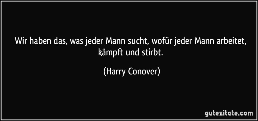 Wir haben das, was jeder Mann sucht, wofür jeder Mann arbeitet, kämpft und stirbt. (Harry Conover)