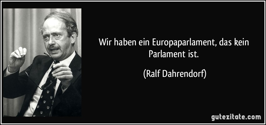 Wir haben ein Europaparlament, das kein Parlament ist. (Ralf Dahrendorf)