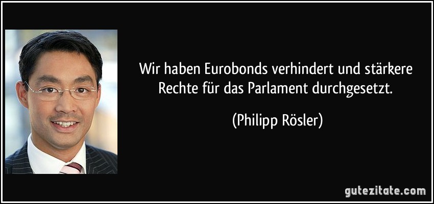 Wir haben Eurobonds verhindert und stärkere Rechte für das Parlament durchgesetzt. (Philipp Rösler)