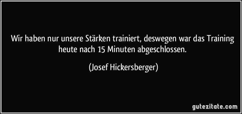 Wir haben nur unsere Stärken trainiert, deswegen war das Training heute nach 15 Minuten abgeschlossen. (Josef Hickersberger)