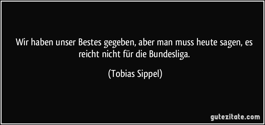 Wir haben unser Bestes gegeben, aber man muss heute sagen, es reicht nicht für die Bundesliga. (Tobias Sippel)