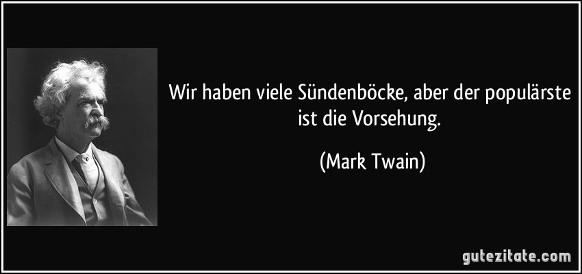 Wir haben viele Sündenböcke, aber der populärste ist die Vorsehung. (Mark Twain)