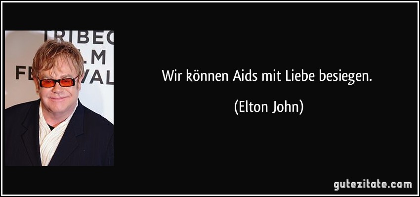 Wir können Aids mit Liebe besiegen. (Elton John)