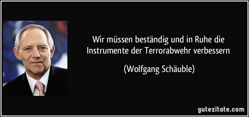 Wir müssen beständig und in Ruhe die Instrumente der Terrorabwehr verbessern (Wolfgang Schäuble)