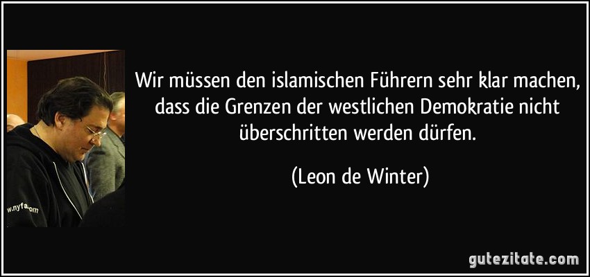 Wir müssen den islamischen Führern sehr klar machen, dass die Grenzen der westlichen Demokratie nicht überschritten werden dürfen. (Leon de Winter)