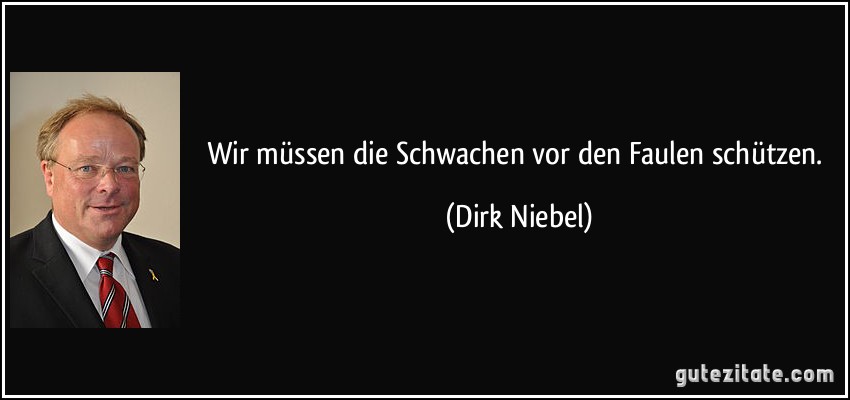 Wir müssen die Schwachen vor den Faulen schützen. (Dirk Niebel)