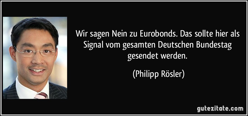 Wir sagen Nein zu Eurobonds. Das sollte hier als Signal vom gesamten Deutschen Bundestag gesendet werden. (Philipp Rösler)