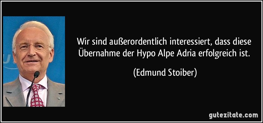 Wir sind außerordentlich interessiert, dass diese Übernahme der Hypo Alpe Adria erfolgreich ist. (Edmund Stoiber)