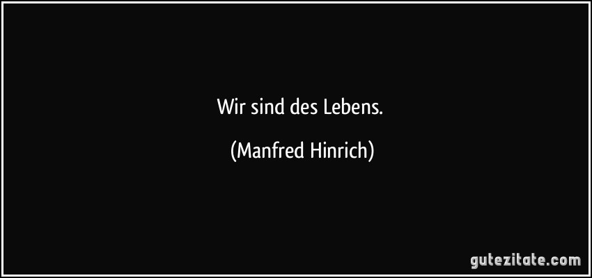 Wir sind des Lebens. (Manfred Hinrich)