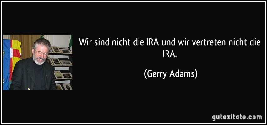 Wir sind nicht die IRA und wir vertreten nicht die IRA. (Gerry Adams)