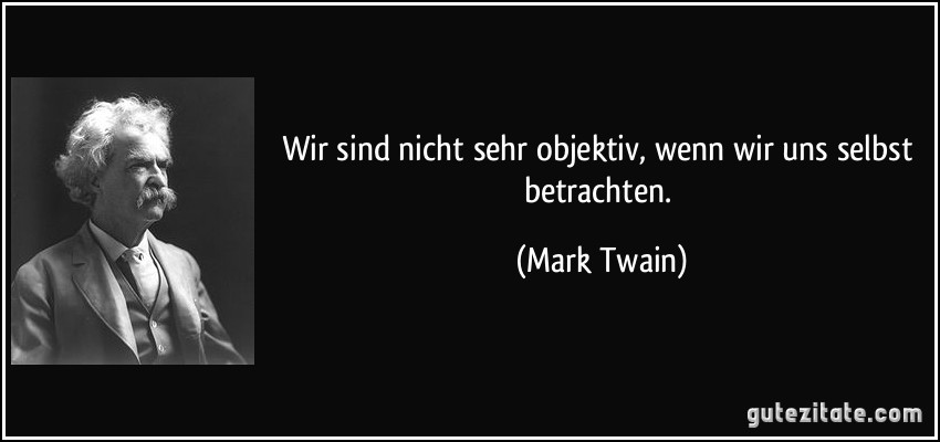 Wir sind nicht sehr objektiv, wenn wir uns selbst betrachten. (Mark Twain)