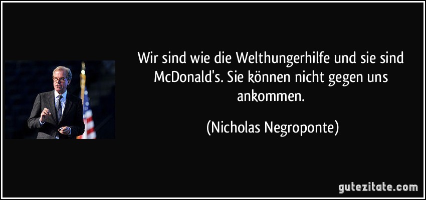 Wir sind wie die Welthungerhilfe und sie sind McDonald's. Sie können nicht gegen uns ankommen. (Nicholas Negroponte)