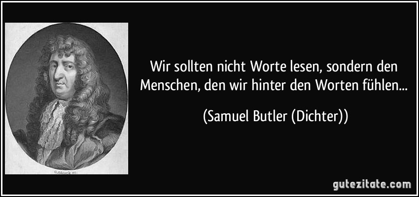 Wir sollten nicht Worte lesen, sondern den Menschen, den wir hinter den Worten fühlen... (Samuel Butler (Dichter))