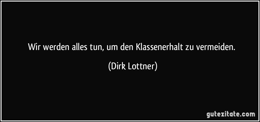 Wir werden alles tun, um den Klassenerhalt zu vermeiden. (Dirk Lottner)