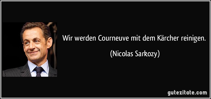 Wir werden Courneuve mit dem Kärcher reinigen. (Nicolas Sarkozy)