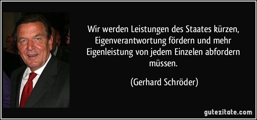 Wir werden Leistungen des Staates kürzen, Eigenverantwortung fördern und mehr Eigenleistung von jedem Einzelen abfordern müssen. (Gerhard Schröder)