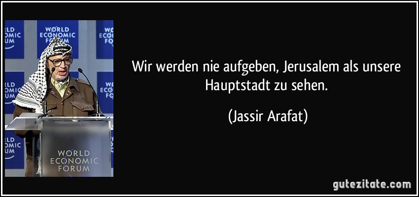 Wir werden nie aufgeben, Jerusalem als unsere Hauptstadt zu sehen. (Jassir Arafat)