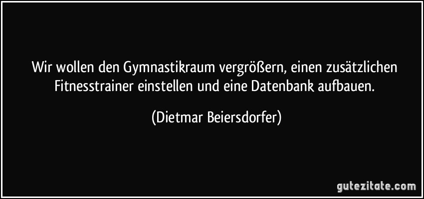 Wir wollen den Gymnastikraum vergrößern, einen zusätzlichen Fitnesstrainer einstellen und eine Datenbank aufbauen. (Dietmar Beiersdorfer)