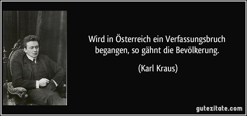 Wird in Österreich ein Verfassungsbruch begangen, so gähnt die Bevölkerung. (Karl Kraus)