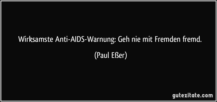 Wirksamste Anti-AIDS-Warnung: Geh nie mit Fremden fremd. (Paul Eßer)