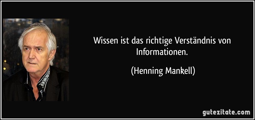 Wissen ist das richtige Verständnis von Informationen. (Henning Mankell)