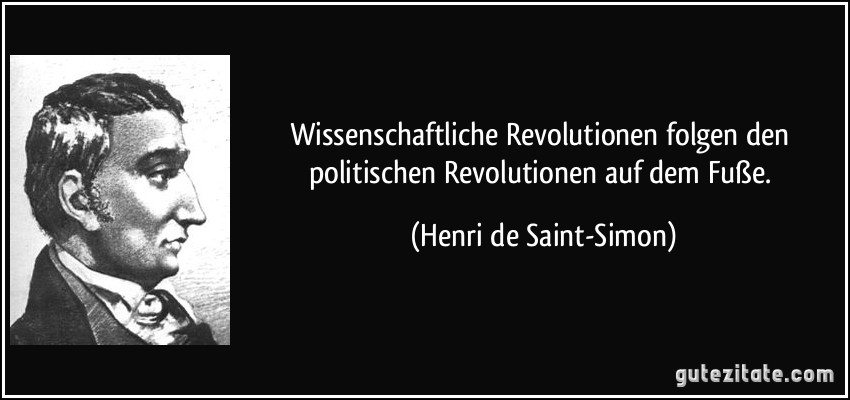 Wissenschaftliche Revolutionen folgen den politischen Revolutionen auf dem Fuße. (Henri de Saint-Simon)